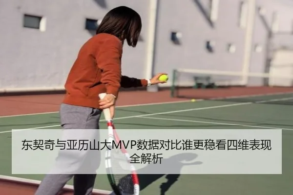 东契奇与亚历山大MVP数据对比谁更稳看四维表现全解析